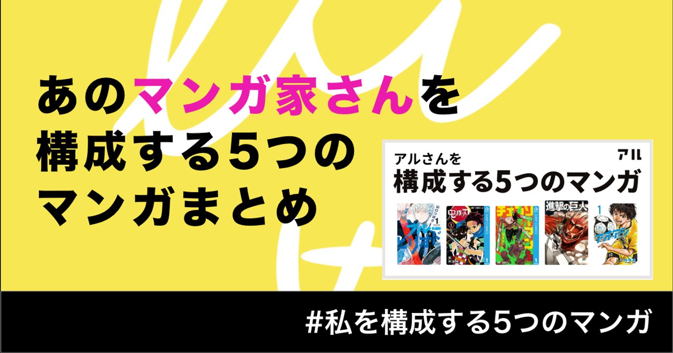 マンガ家が自ら選ぶ 私を構成する5つのマンガ 総まとめ 今の先生の原点が あの作品のルーツがこの5冊に アル アル