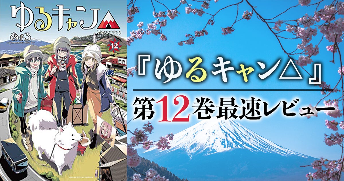 ゆるキャン△』最新刊12巻発売！描かれる冬の終わりと「やけくそキャンプ」 | アル