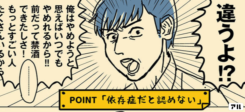 Point 依存症だと認めない 違うよ 俺はやめようと思えばいつでもやめれるから 前だって禁酒できたしさ もっとすごい人たくさんいるから だらしない夫じゃなくて依存症でした アル