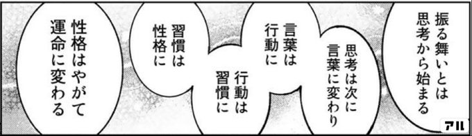 振る舞いとは思考から始まる 思考は次に言葉に変わり 言葉は行動に 行動は習慣に 習慣は正確に 性格はやがて運命に変わる 図書館の大魔術師 アル