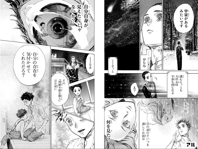 宇宙があるみたいです かもな ーきっと誰にとっても人の心は宇宙も同じだよ え 多々良 目の前のそいつを通してお前は何を見た 自分自身が見えたんじゃないか ーなあ その 理解不能な隣人 はお前に 自分の存在を気付かせてくれただろ ボール