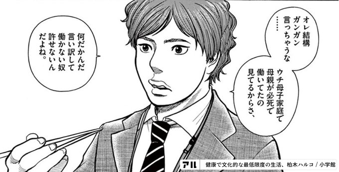 オレ結構ガンガン言っちゃうなウチ母子家庭で母親が必死で働いてたの見てるからさ何だかんだ言い訳して働かない奴許せないんだよね 健康で文化的な最低限度の生活 アル