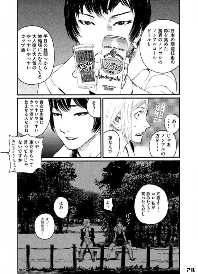 日本の酒造技術の 粋を集めた 驚異のノドゴシの ノンアルコールビールと 平日の昼間っから 競輪場にたむろしている 大人たちに大人気の やっすいやっ すいカップ酒 あー じゃあノンアルの方を 車なんで そう 貴女は先輩に やっすいやっすいカップ酒を 飲ませる人なの