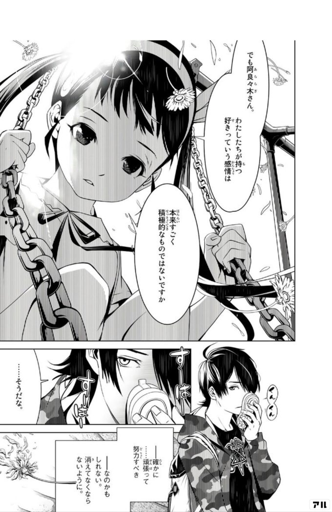でも阿良々木さん わたしたちが持つ好きっていう感情は 本来すごく積極的なものではないですか そうだな ー確かに 頑張って努力すべきー なのかもしれない 消えてなくならないように 化物語 アル