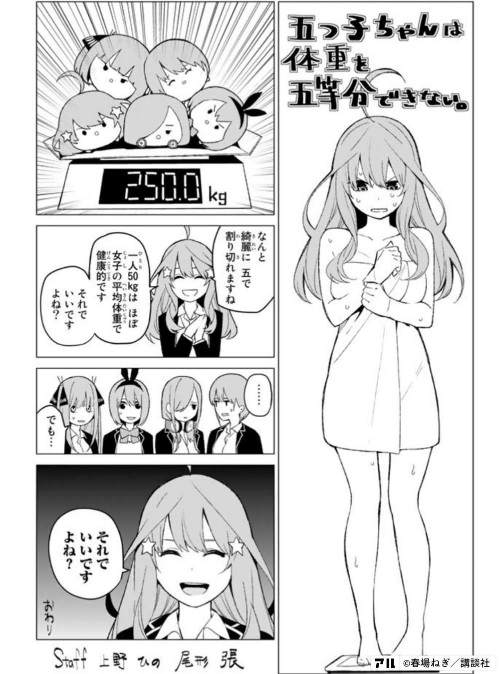 五つ子ちゃんは 体重を 五等分できない 250 0ｋｇ なんと綺麗に五で割り切れますね 一人50ｋｇは ほぼ女子の平均体重で健康的です それでいいですよね でも それでいいですよね おわり 五等分の花嫁 アル