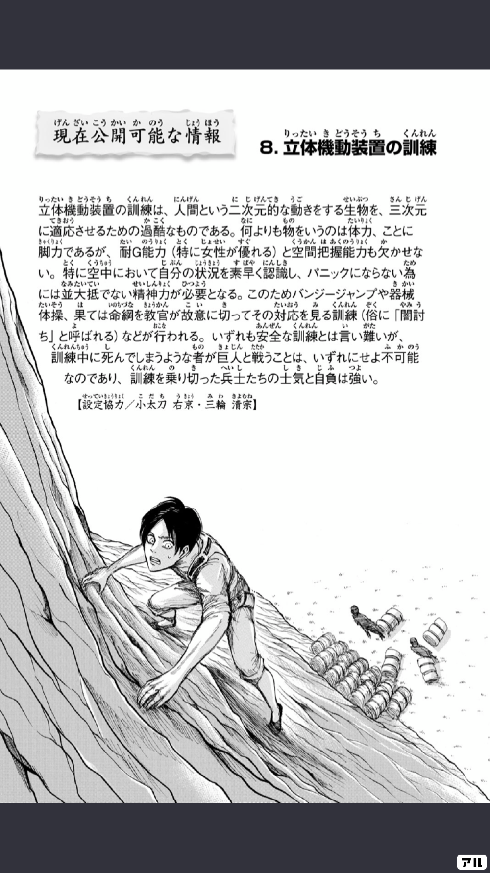 現在公開可能な情報 8立体機動装置の訓練 立体機動装置の訓練は 人間という二次元的な動きをする生物を 三次元に適応させるための過酷なものである 何よりも物というのは体力 ことに脚力であるが 耐ｇ能力 特に女性が優れる と空間把握能力も欠かせない 特に空中