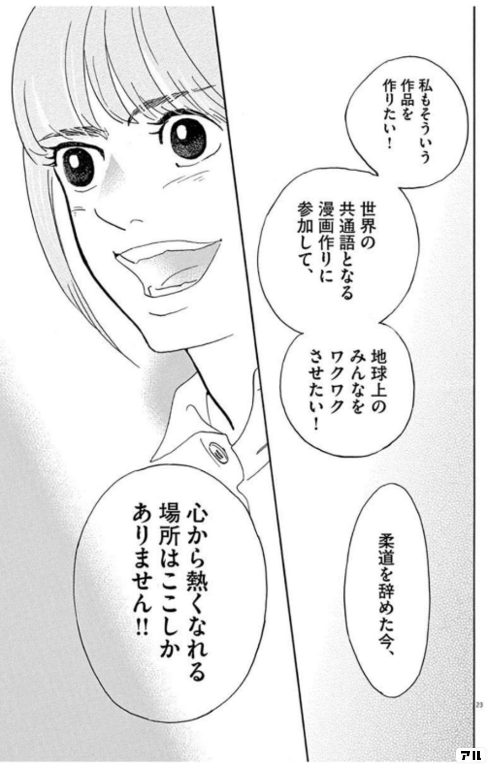 私もそういう作品を 作りたい 世界の共通語となる 漫画作りに参加して 地球上の みんなをワクワクさせたい 柔道を辞めた今 心から熱くなれる 場所はここしかありません 重版出来 アル