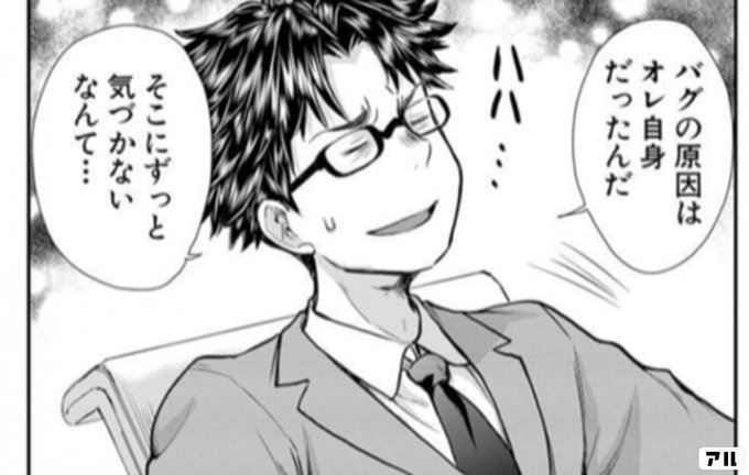 バグの原因は オレ自身だったんだ ハハ そこにずっと 気づかないなんて Se アル