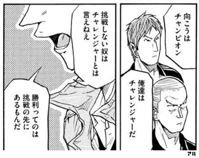 向こうはチャンピオン 俺達はチャレンジャーだ 挑戦しない奴はチャレンジャーとは言えねえ 勝利ってのは挑戦の先にあるもんだ Giant Killing アル
