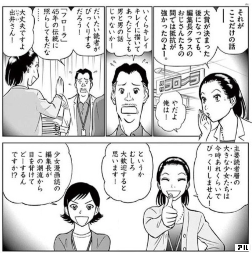 それがここだけの話ー 大賞が決まった後になっても 編集長クラスのおじさんたちの間では 抵抗が強かったのよー やだよ俺は いくらキレイキレイに描いてあったとしても 男と男の話じゃないか だいたい読者がびっくりするだろう フローラ 45年の伝統に照らしてもだ