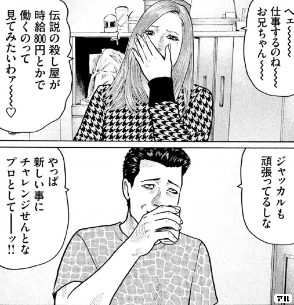 ヘェ 仕事するのね お兄ちゃん 伝説の殺し屋が 時給800円とかで働くのって 見てみたいわァ ジャッカルも頑張ってるしな やっぱ新しい事にチャレンジせんとな プロとしてーッ ザ ファブル アル