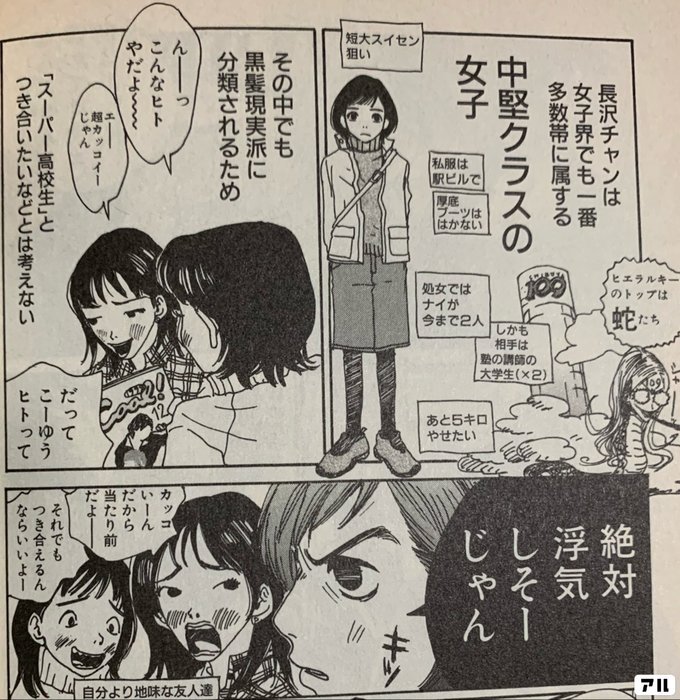 長沢ちゃんは女子界でも一番多数帯に属する 中堅クラスの女子 その中でも黒髪現実派に分類されるため 短大スイセン狙い 私服は駅ビルで 厚底ブーツははかない 処女ではないが今まで2人 しかも相手は塾の講師の大学生 ｘ2 あと5キロやせたい ヒエラルキーのトップは蛇