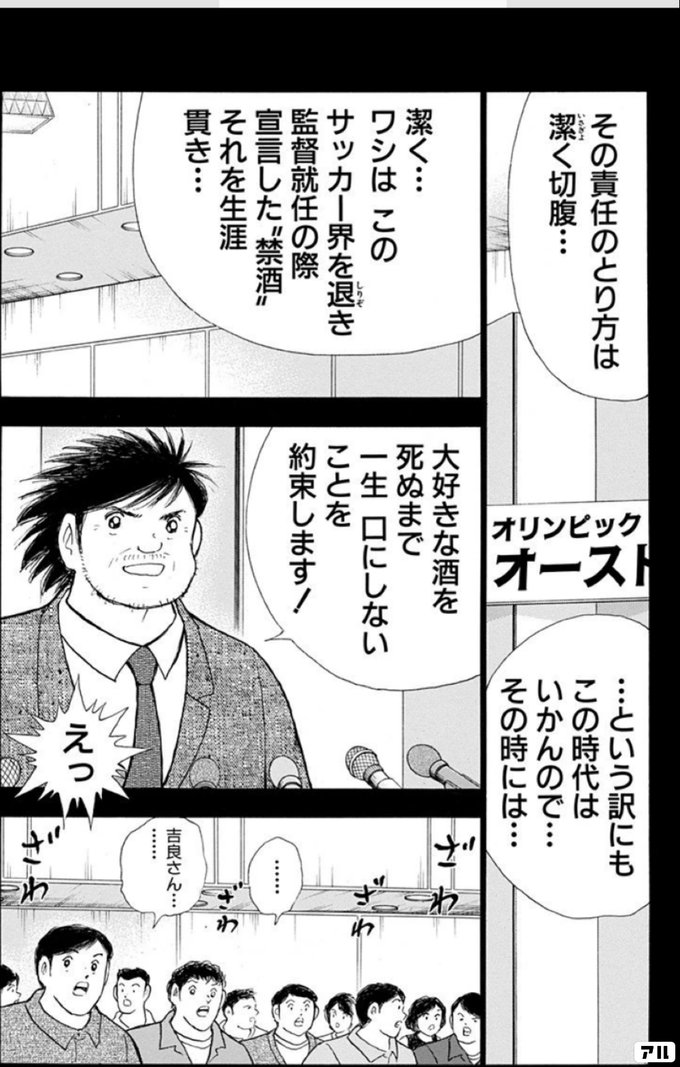 その責任のとり方は 潔く切腹 という訳にもこの時代はいかんので その時には 潔く ワシはこのサッカー界を退き 監督就任の際宣言した 禁酒 それを生涯貫き 大好きな酒を 死ぬまで一生口にしないことを 約束します えっ 吉良さん ざわざわざわざわ