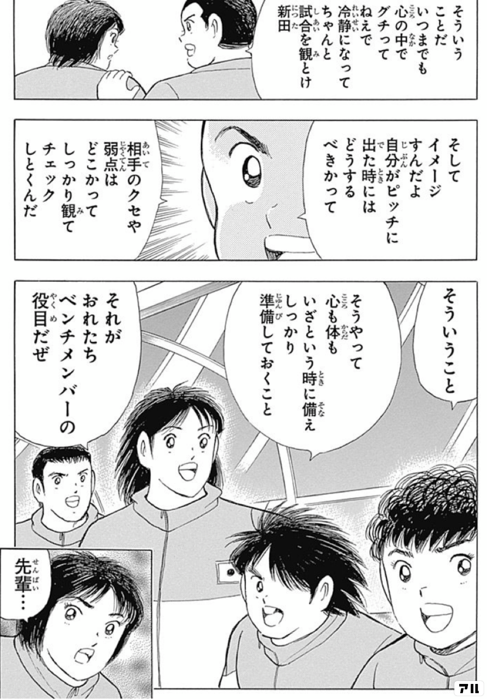 そういうことだ いつまでも心の中でグチってねえで 冷静になって ちゃんと試合を観とけ新田 そしてイメージすんだよ 自分がピッチに出た時には どうするべきかって 相手のクセや弱点は どこかってしっかり観て チェックしとくんだ そういうこと そうやって心も体も いざ