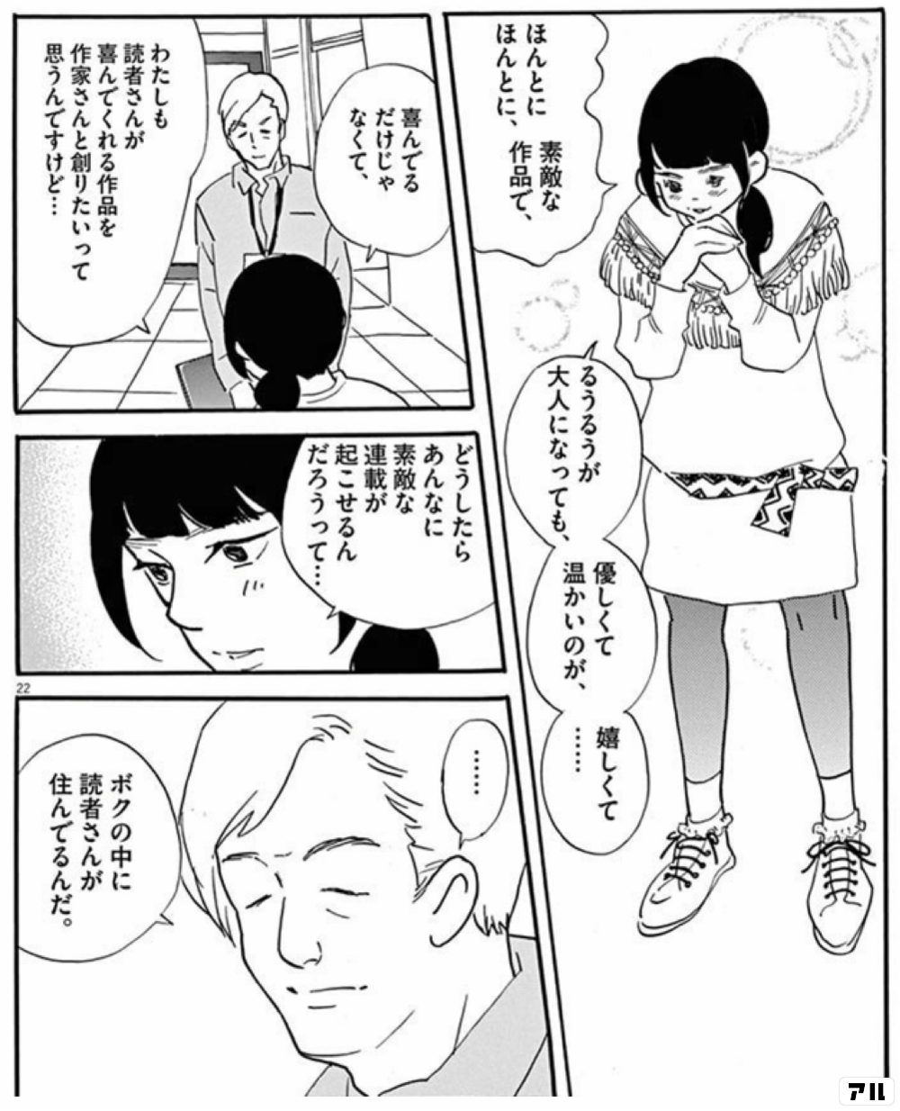 ほんとにほんとに 素敵な作品で るうるうが大人になっても 優しくて温かいのが 嬉しくて 喜んでるだけじゃなくて 私も読者さんが喜んでくれる作品を 作家さんと創りたいって思うんですけど どうしたらあんなに素敵な連載が 起こせるんだろうって