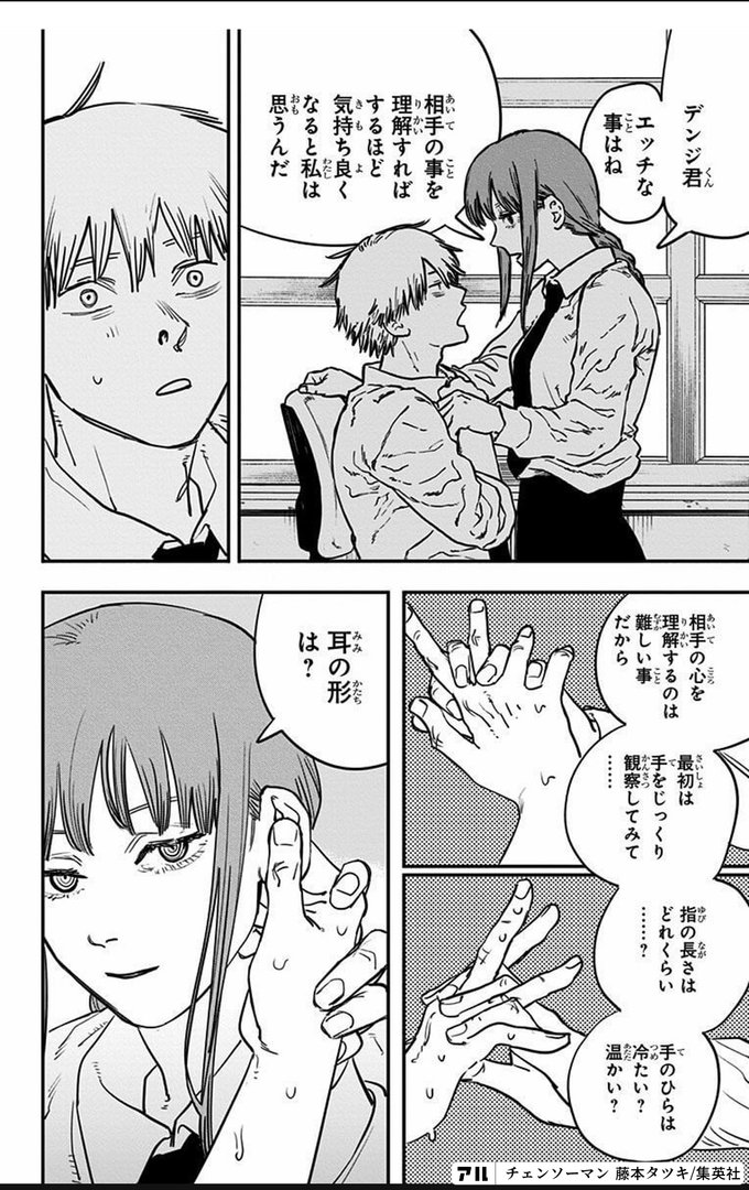 デンジ君 エッチな事はね 相手のことを理解すればするほど気持ち良くなると私は思うんだ 相手の心を理解するのは難しいことだから 最初は手をじっくりと観察し てみて 指の長さはどれくらい 手のひらは冷たい 温かい 耳の形は チェンソーマン アル
