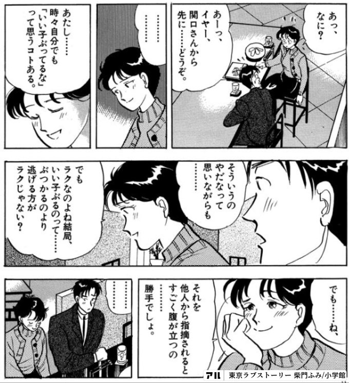 イヤー関口さんから先に どうぞ あたし 時々自分でも いい子ぶってるな って思うコトある そういうの一やだなって思いながらも でもラクなのよね結局 いい子ぶるのって ぶつかるのより逃げる方がラクじゃない でも ね 他人から指摘されるとすごく腹