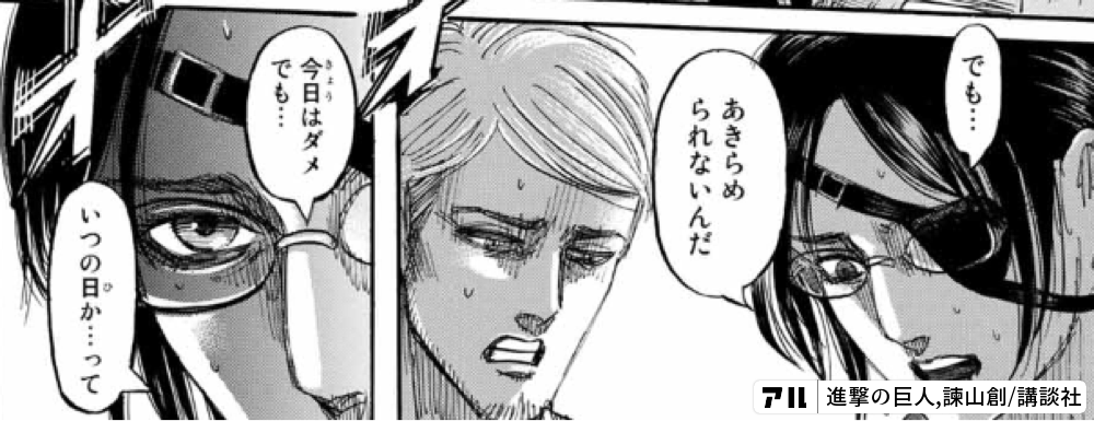 でも あきらめられないんだ 今日はダメでも いつの日か って 進撃の巨人 アル