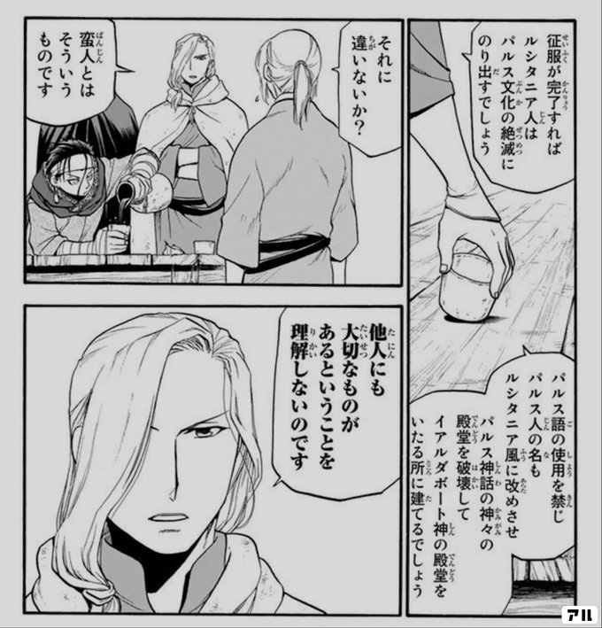 征服が完了すればルシタニア人は パルス文化の絶滅にのり出すでしょう パルス語の使用を禁じ パルス人の名も ルシタニア風に改めさせ パルス神話の神々の殿堂を破壊して イアルダボード神の殿堂を いたる所に建てるでしょう それに違いないか 蛮人とはそういうものです