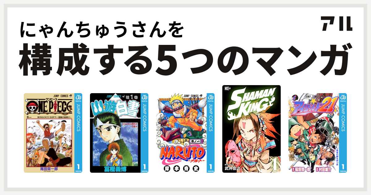 にゃんちゅうさんを構成するマンガはone Piece 幽遊白書 Naruto ナルト Shaman King シャーマンキング アイシールド21 私を構成する5つのマンガ アル