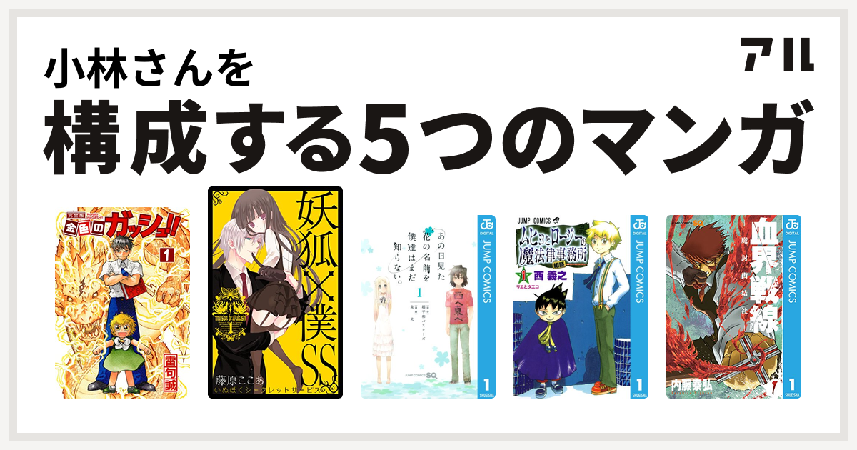 小林さんを構成するマンガは金色のガッシュ 妖狐 僕ss あの日見た花の名前を僕達はまだ知らない ムヒョとロージーの魔法律相談事務所 血界戦線 私を構成する5つのマンガ アル