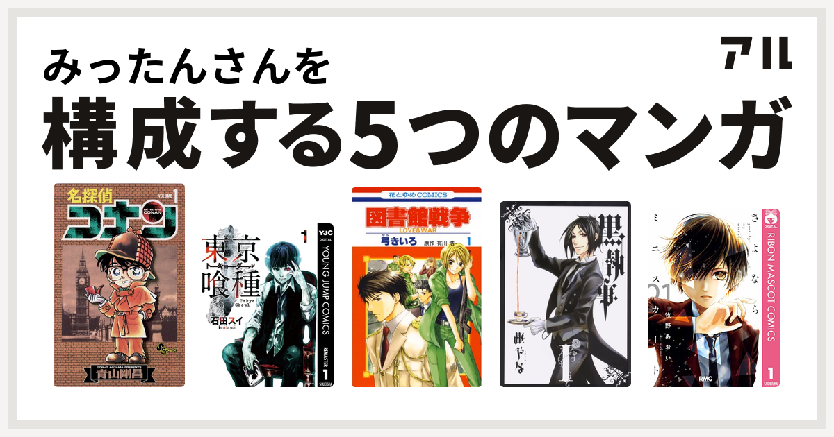 みったんさんを構成するマンガは名探偵コナン 東京喰種トーキョーグール 図書館戦争 Love War 黒執事 さよならミニスカート 私を構成する5つのマンガ アル