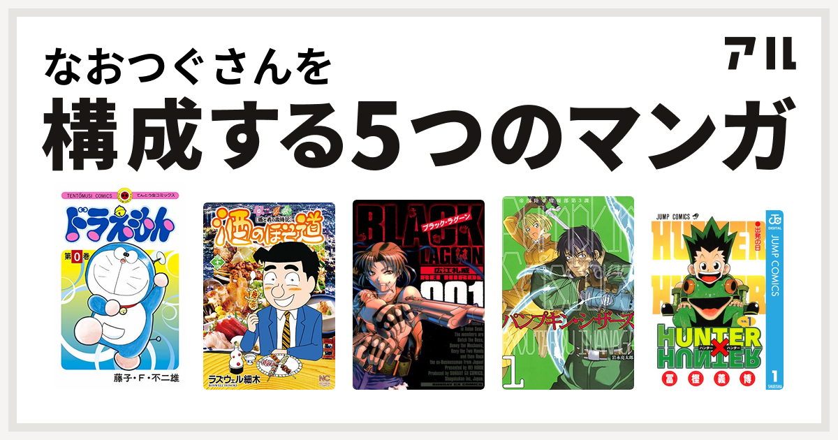 なおつぐさんを構成するマンガはドラえもん 酒のほそ道 ブラック ラグーン Pumpkin Scissors Hunter Hunter 私を構成する5つのマンガ アル