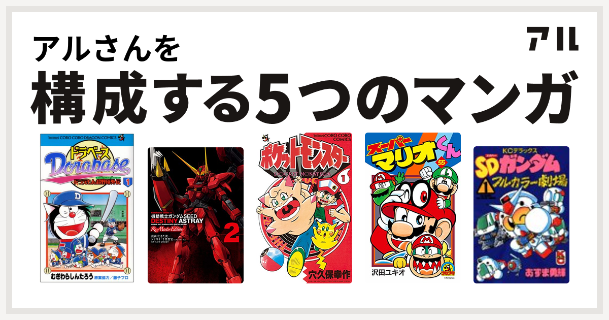 アルさんを構成するマンガはドラベース ドラえもん超野球 スーパーベースボール 外伝 機動戦士ガンダムseed Destiny Astray Re ポケットモンスター スーパーマリオくん Sdガンダムフルカラー劇場 私を構成する5つのマンガ アル