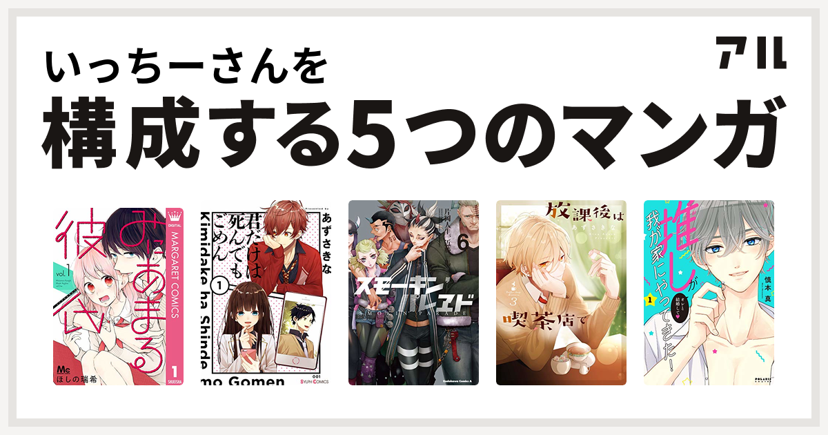 いっちーさんを構成するマンガはみにあまる彼氏 君だけは死んでもごめん スモーキン パレヱド 放課後は喫茶店で 推しが我が家にやってきた 私を構成する5つのマンガ アル