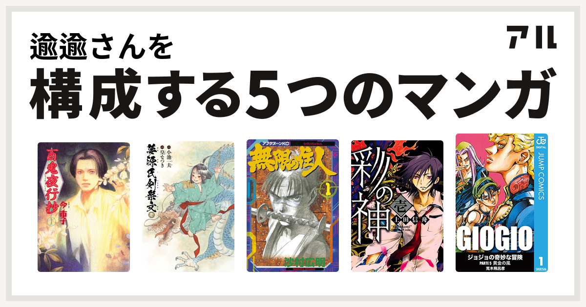 逾逾さんを構成するマンガは百鬼夜行抄 夢源氏剣祭文 無限の住人 彩の神 ジョジョの奇妙な冒険 第5部 私を構成する5つのマンガ アル