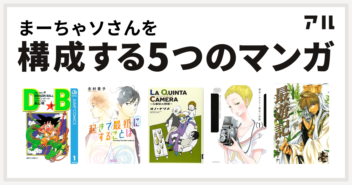 まーちゃソさんを構成するマンガはドラゴンボール 起きて最初にすることは La Quinta Camera 5番目の部屋 彼女とカメラと彼女の季節 最遊記 私を構成する5つのマンガ アル