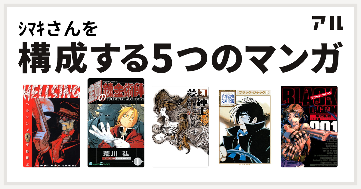 ｼﾏｷさんを構成するマンガはhellsing 鋼の錬金術師 夢幻紳士 ブラック ジャック ブラック ラグーン 私を構成する5つのマンガ アル