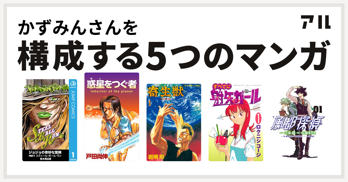 かずみんさんを構成するマンガはジョジョの奇妙な冒険 第7部 惑星をつぐ者 寄生獣 すべてに射矢ガール 風都探偵 私を構成する5つのマンガ アル