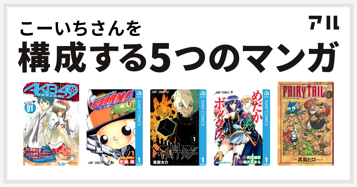 こーいちさんを構成するマンガはakb49 恋愛禁止条例 家庭教師ヒットマンreborn ワールドトリガー めだかボックス Fairy Tail 私を構成する5つのマンガ アル