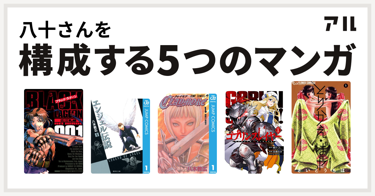 八十さんを構成するマンガはブラック ラグーン エンジェル伝説 Claymore ゴブリンスレイヤー とりかえ ばや 私を構成する5つのマンガ アル