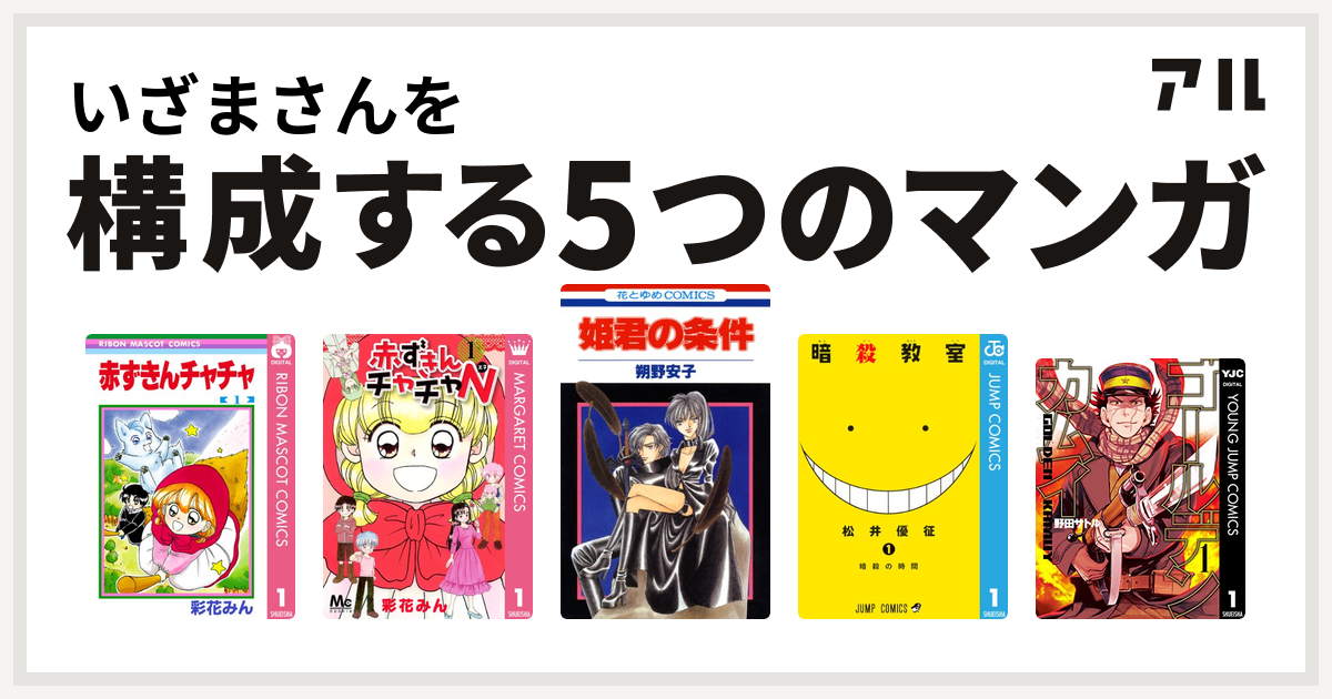 いざまさんを構成するマンガは赤ずきんチャチャ 赤ずきんチャチャn 姫君の条件 暗殺教室 ゴールデンカムイ 私を構成する5つのマンガ アル