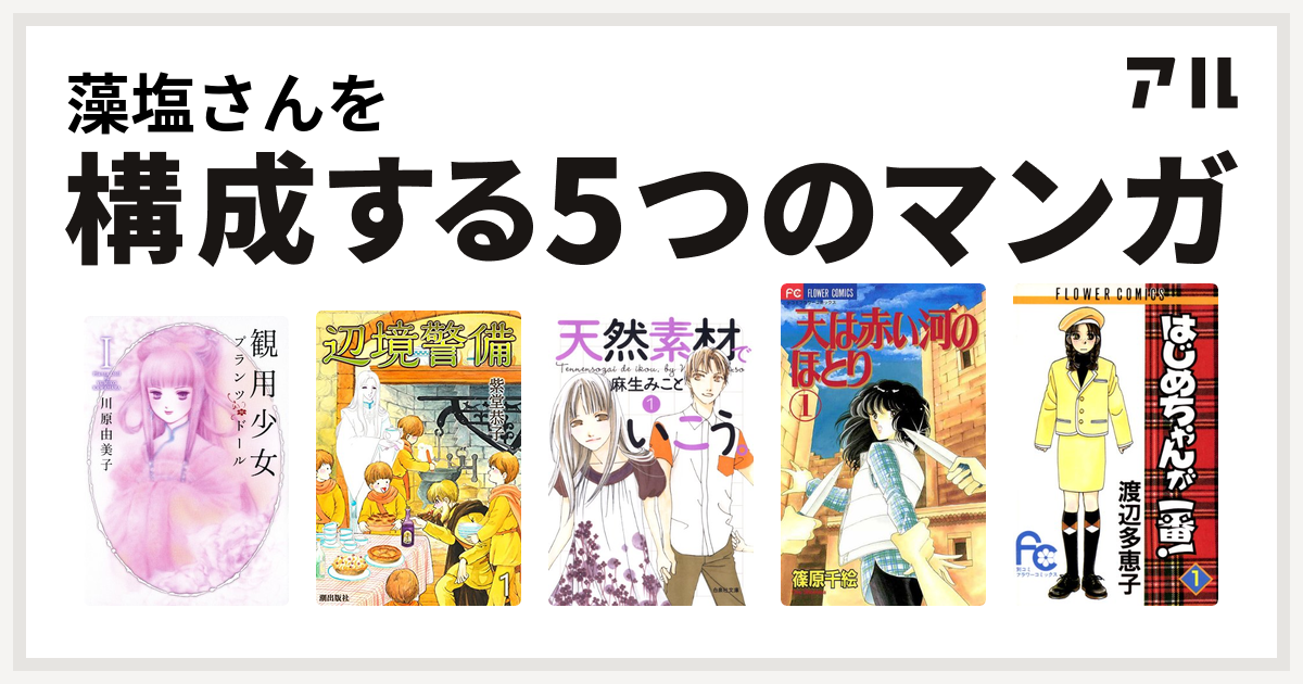 藻塩さんを構成するマンガは観用少女プランツ ドール 辺境警備 天然素材でいこう 天は赤い河のほとり はじめちゃんが一番 私を構成する5つのマンガ アル