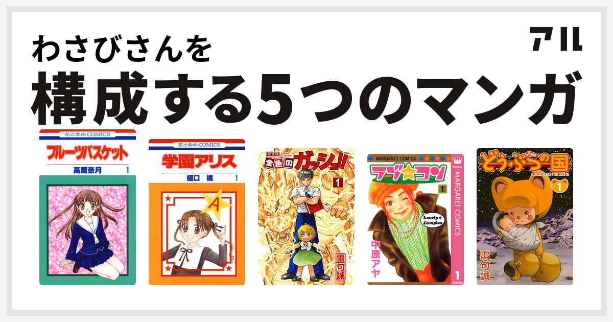 わさびさんを構成するマンガはフルーツバスケット 学園アリス 金色のガッシュ ラブ コン どうぶつの国 私を構成する5つのマンガ アル