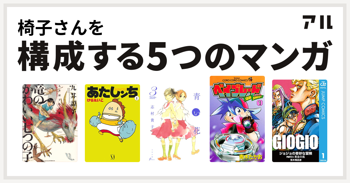 椅子さんを構成するマンガは九井諒子作品集 竜のかわいい七つの子 あたしンち 青い花 爆転シュート ベイブレード ジョジョの奇妙な冒険 第5部 私を構成する5つのマンガ アル