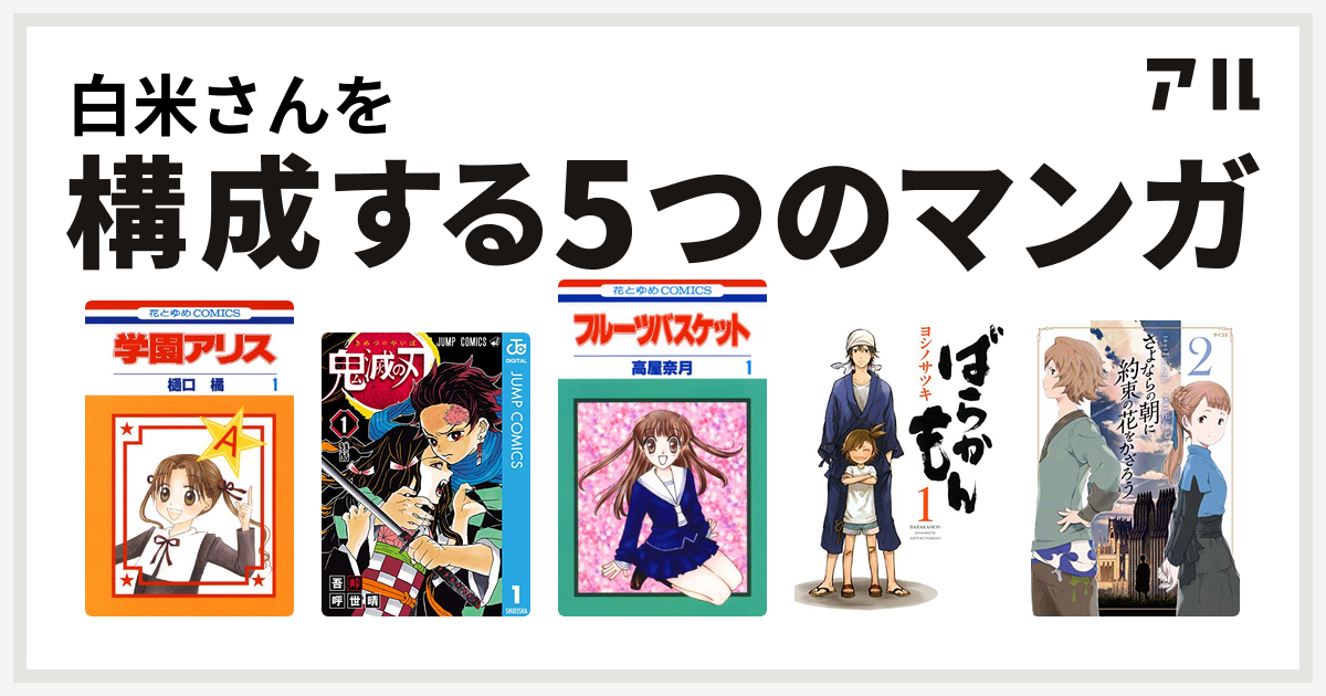 白米さんを構成するマンガは学園アリス 鬼滅の刃 フルーツバスケット ばらかもん さよならの朝に約束の花をかざろう 私を構成する5つのマンガ アル