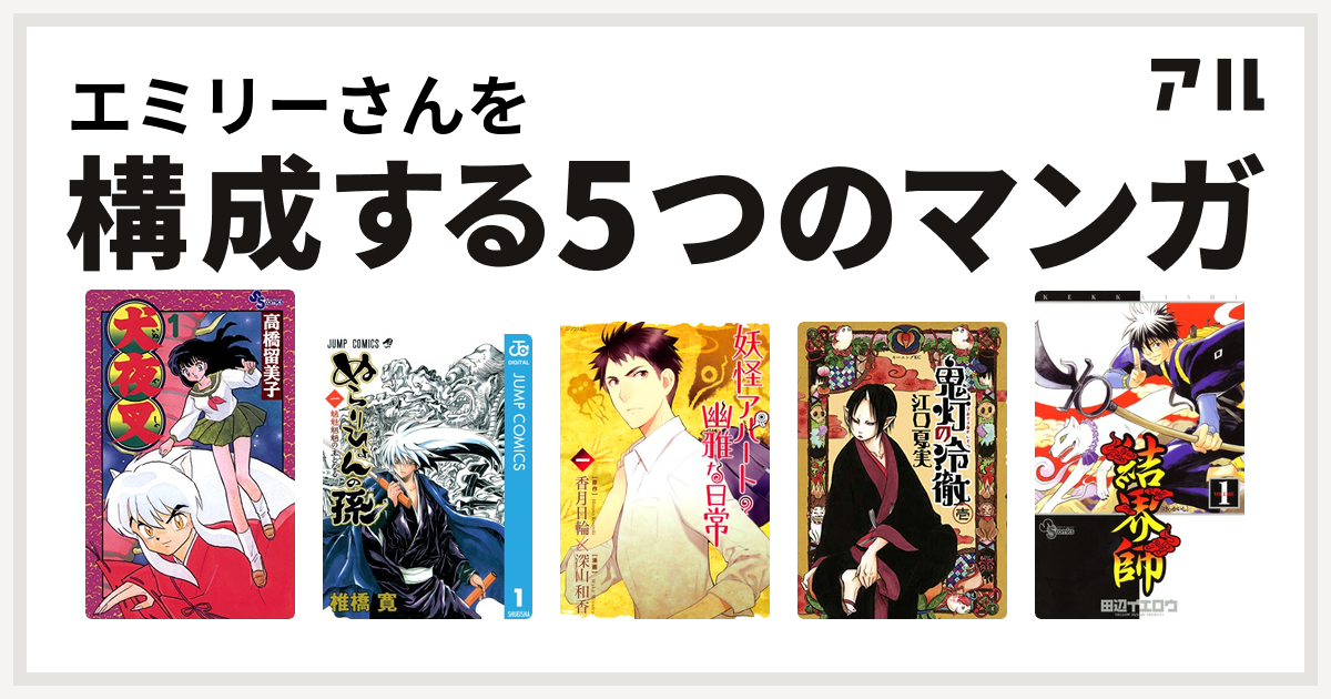 エミリーさんを構成するマンガは犬夜叉 ぬらりひょんの孫 妖怪アパートの幽雅な日常 鬼灯の冷徹 結界師 私を構成する5つのマンガ アル