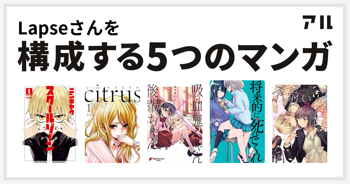 Lapseさんを構成するマンガはスクールゾーン Citrus 吸血鬼ちゃん 後輩ちゃん 将来的に死んでくれ 不揃いの連理 私を構成する5つのマンガ アル