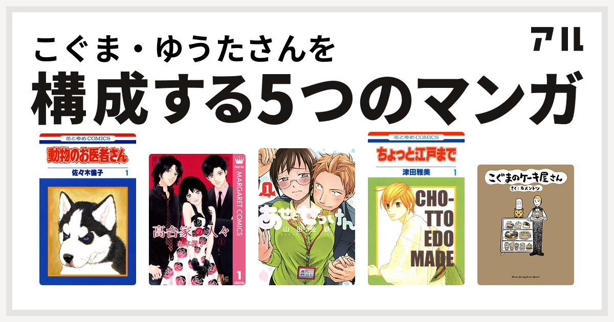 こぐま ゆうたさんを構成するマンガは動物のお医者さん 高台家の人々 あせとせっけん ちょっと江戸まで こぐまのケーキ屋さん 私を構成する5つのマンガ アル