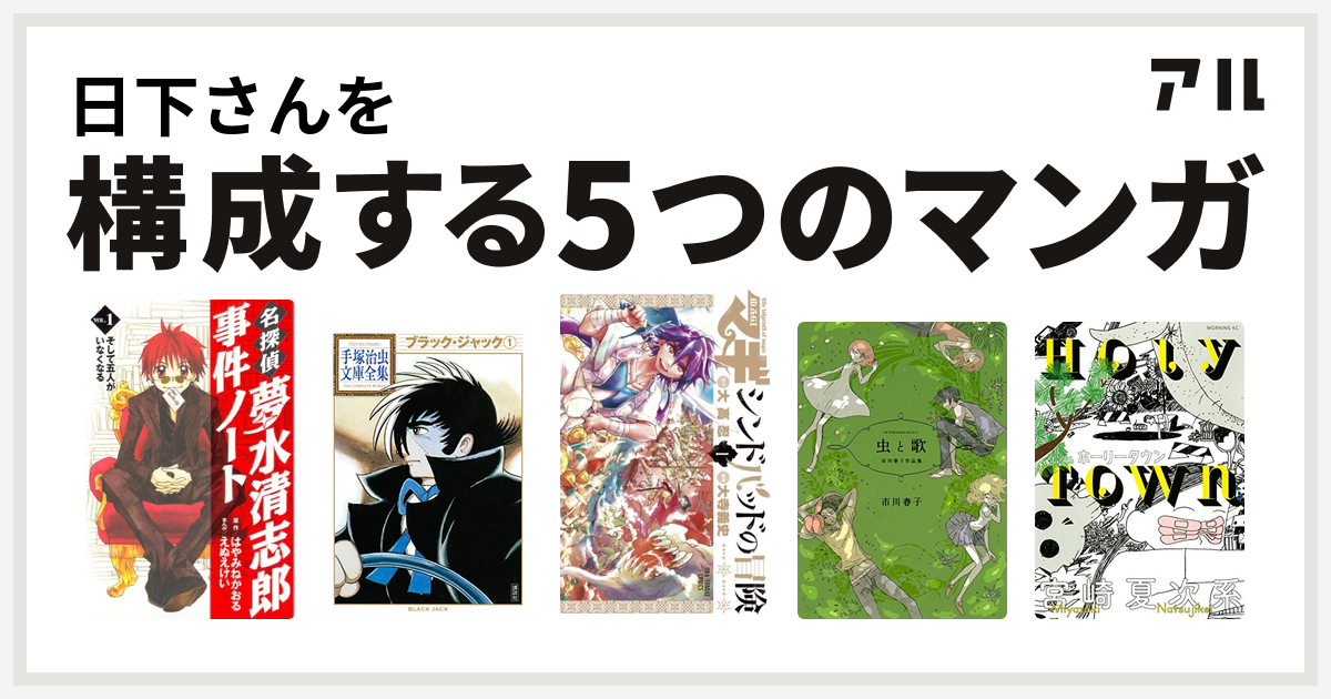 日下さんを構成するマンガは名探偵夢水清志郎事件ノート ブラック ジャック マギ シンドバッドの冒険 虫と歌 市川春子作品集 ホーリータウン 私を構成する5つのマンガ アル