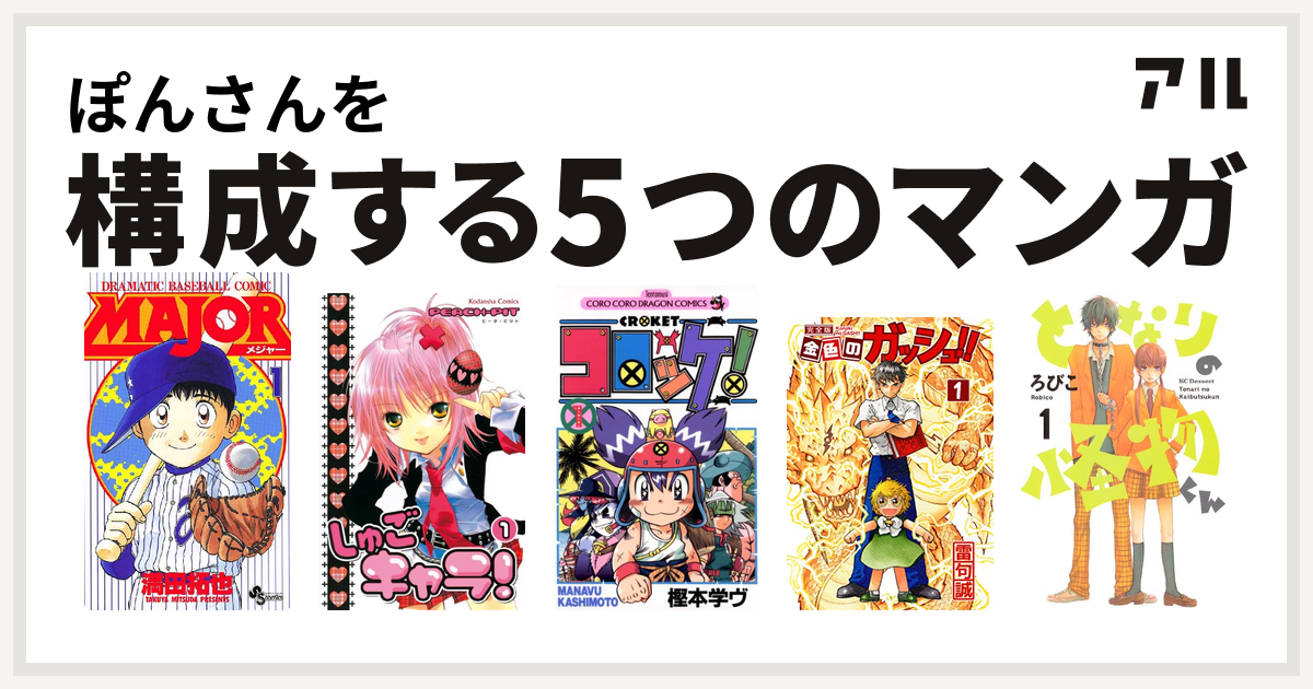 ぽんさんを構成するマンガはmajor しゅごキャラ コロッケ 金色のガッシュ となりの怪物くん 私を構成する5つのマンガ アル