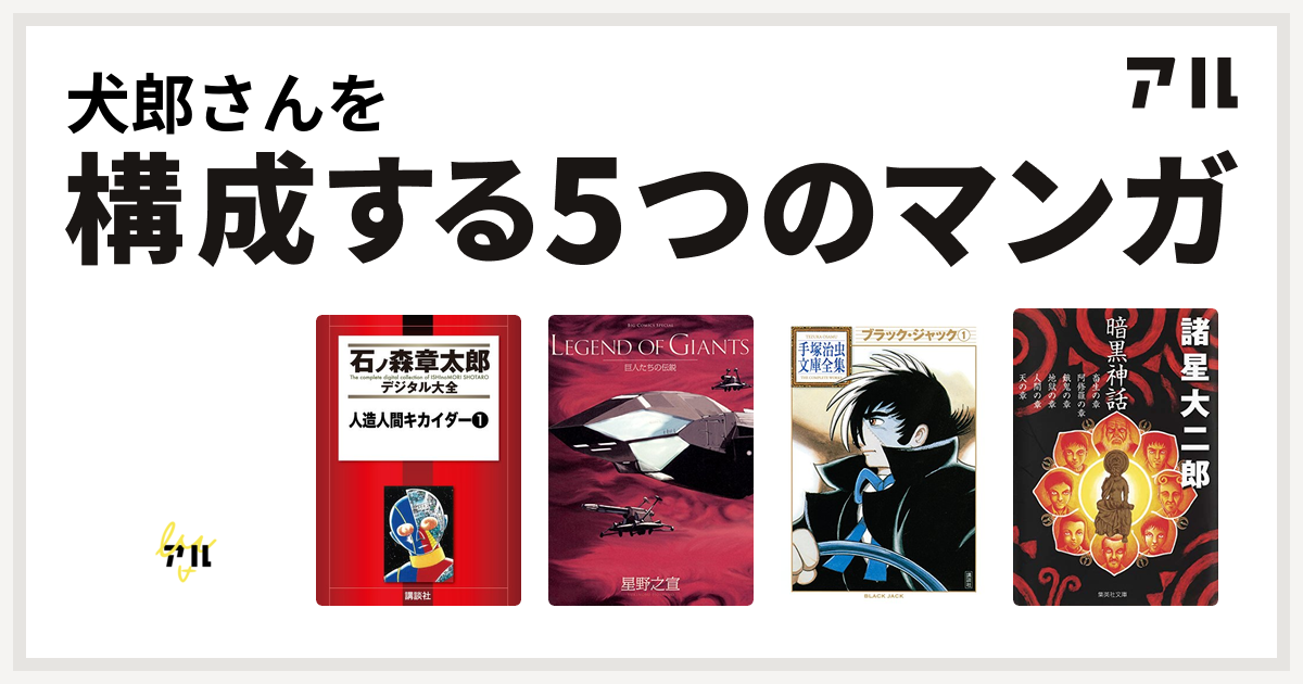 犬郎さんを構成するマンガはデビルマン 人造人間キカイダー 巨人たちの伝説 ブラック ジャック 暗黒神話 私を構成する5つのマンガ アル