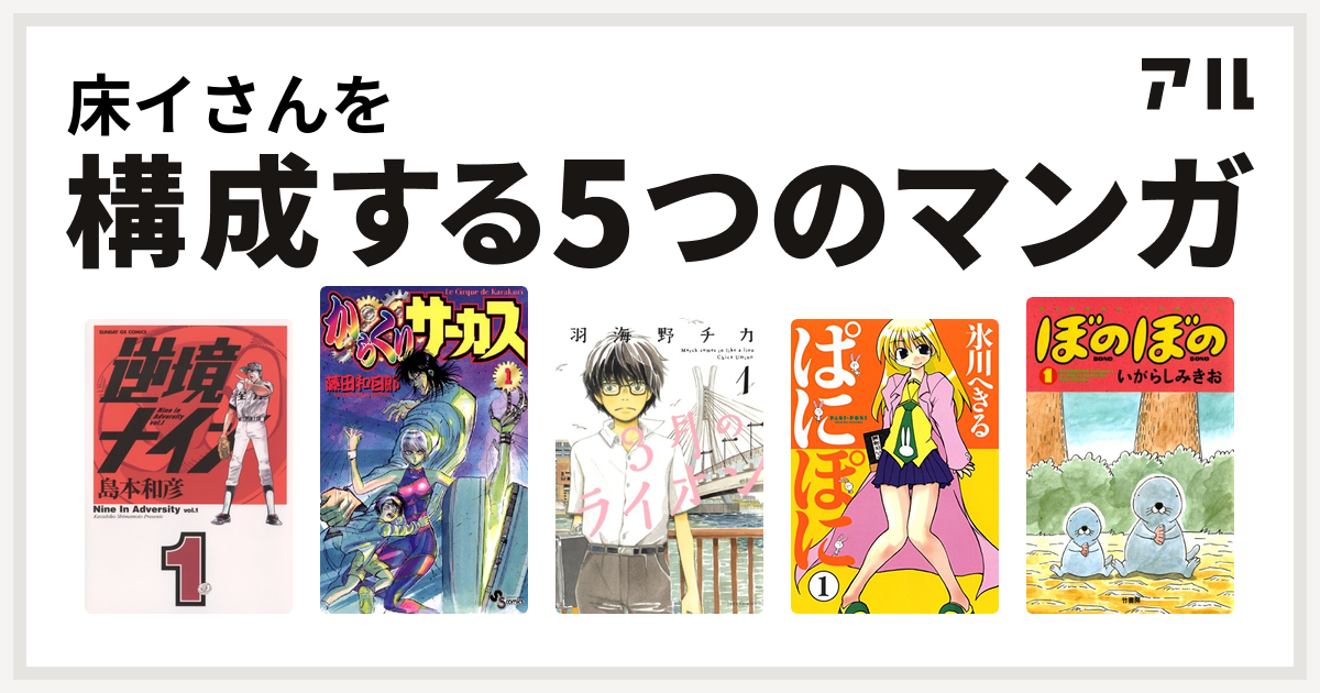 床イさんを構成するマンガは逆境ナイン からくりサーカス 3月のライオン ぱにぽに ぼのぼの 私を構成する5つのマンガ アル