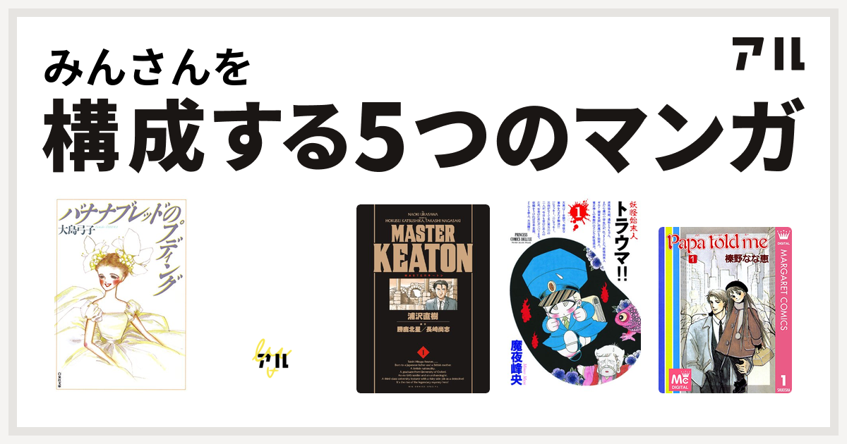 みんさんを構成するマンガはバナナブレッドのプディング デビルマン Masterキートン 妖怪始末人 トラウマ Papa Told Me 私を構成する5つのマンガ アル