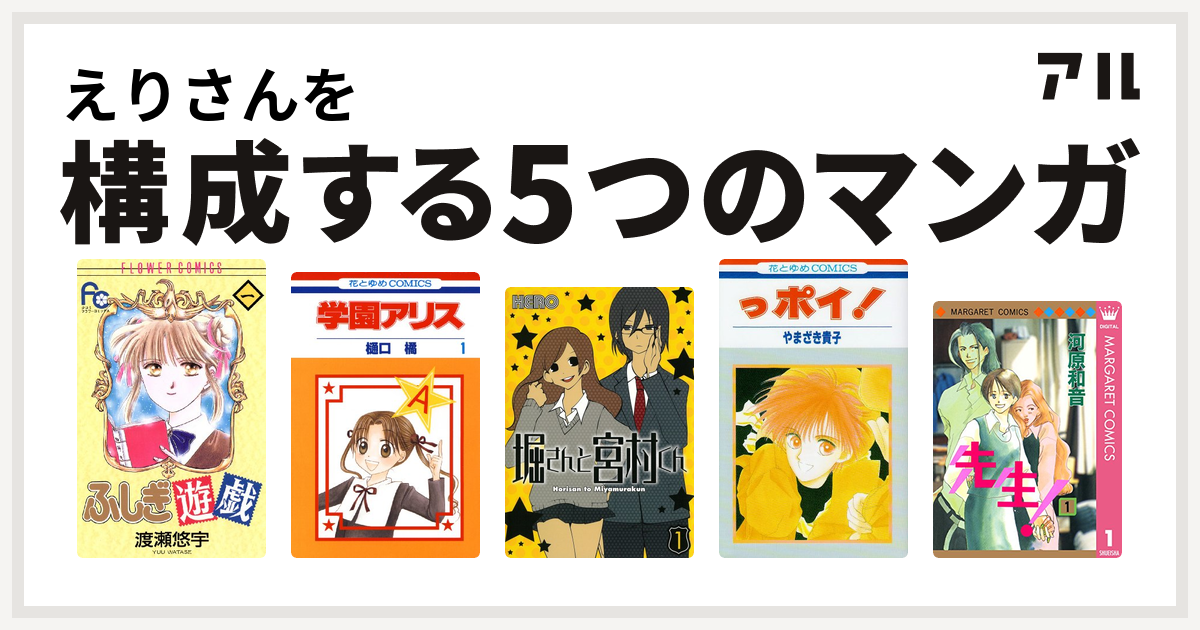 えりさんを構成するマンガはふしぎ遊戯 学園アリス 堀さんと宮村くん っポイ 先生 Mcオリジナル 私を構成する5つのマンガ アル