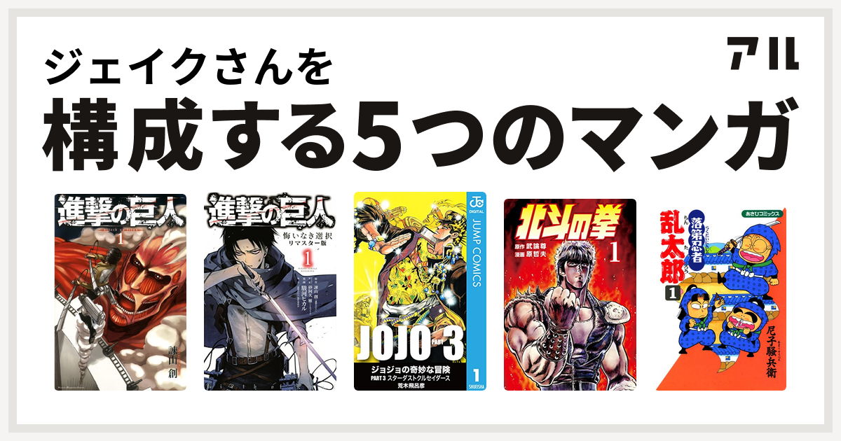 ジェイクさんを構成するマンガは進撃の巨人 進撃の巨人 悔いなき選択 ジョジョの奇妙な冒険 第3部 北斗の拳 落第忍者乱太郎 私を構成する5つのマンガ アル